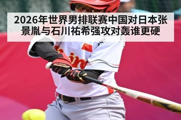 2026年世界男排联赛中国对日本张景胤与石川祐希强攻对轰谁更硬